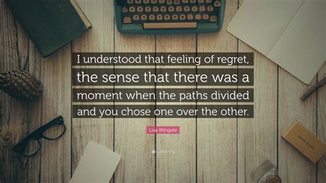 Lisa Wingate Quote I Understood That Feeling Of Regret The Sense