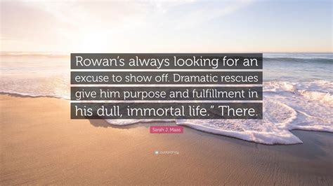 Sarah J Maas Quote Rowans Always Looking For An Excuse To Show Off Dramatic Rescues Give