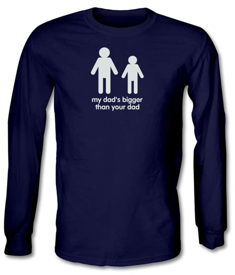 My Dads Bigger Than Your Dad Long Sleeve T Shirt By Chargrilled