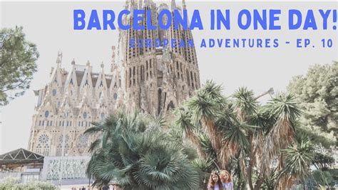 Barcelona In One Day 🇪🇸 European Adventures Ep 10 Youtube