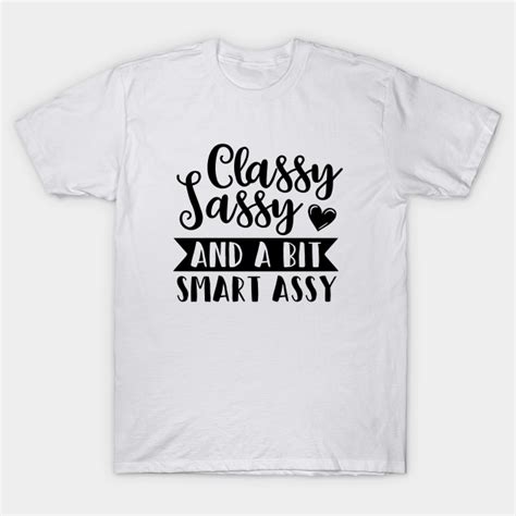 classy sassy and a bit smart assy classy sassy and a bit smart assy t shirt teepublic