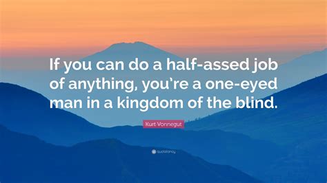 Kurt Vonnegut Quote “if You Can Do A Half Assed Job Of Anything You’re A One Eyed Man In A