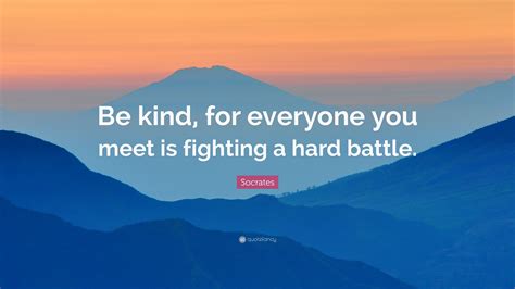 Socrates Quote “be Kind For Everyone You Meet Is Fighting A Hard Battle”