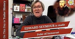 February 17 - Edward Seymour is made Duke of Somerset