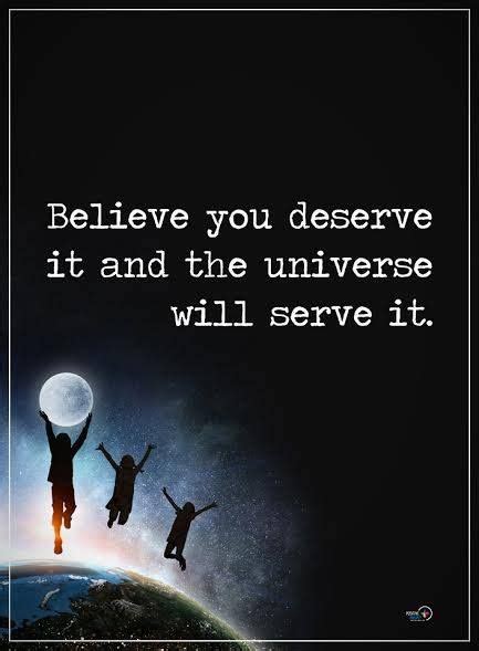 Believe You Deserve It And The Universe Will Serve It You Deserve It