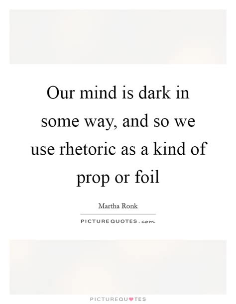 Our Mind Is Dark In Some Way And So We Use Rhetoric As A Kind