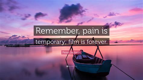 Check spelling or type a new query. Peter Jackson Quote: "Remember, pain is temporary; film is ...