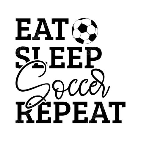 Eat Sleep Soccer Repeat Football Quotes T Shirt Vector Eat Sleep