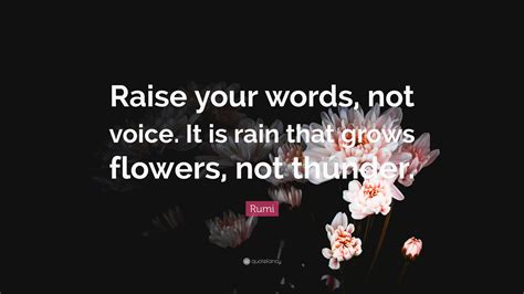 Rumi Quote Raise Your Words Not Voice It Is Rain That Grows Flowers