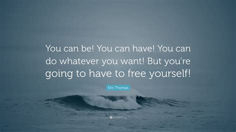 Eric Thomas Quote You Can Be You Can Have You Can Do Whatever You