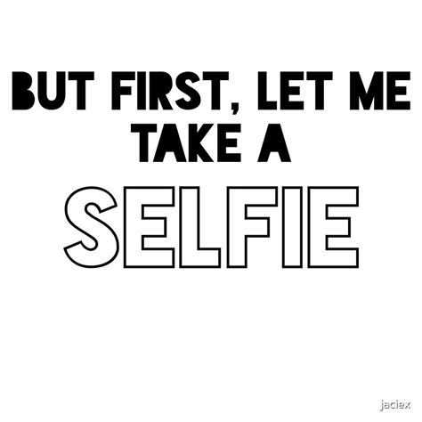 But First Let Me Take A Selfie By Jaciex Redbubble
