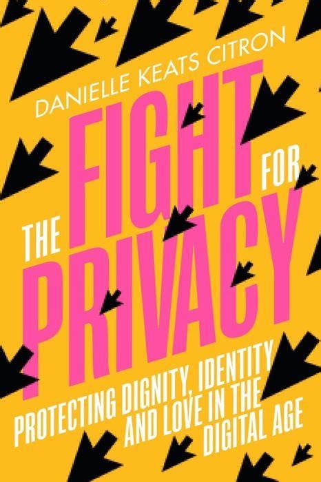 The Fight For Privacy Protecting Dignity Identity And Love In Our Digital Age Danielle Citron