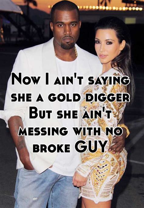 Now I Ain T Saying She A Gold Digger But She Ain T Messing With No Broke Guy