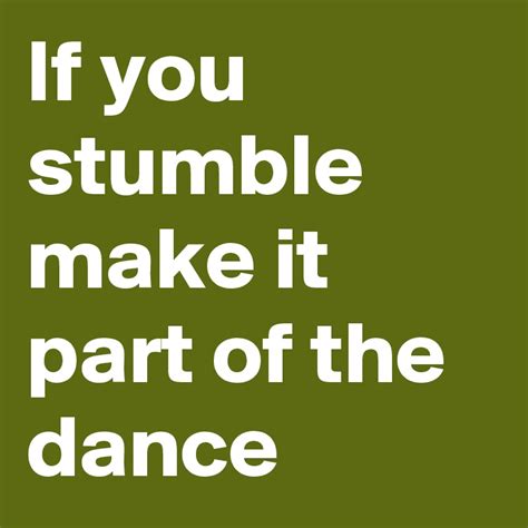 If You Stumble Make It Part Of The Dance Post By Tworivers On Boldomatic