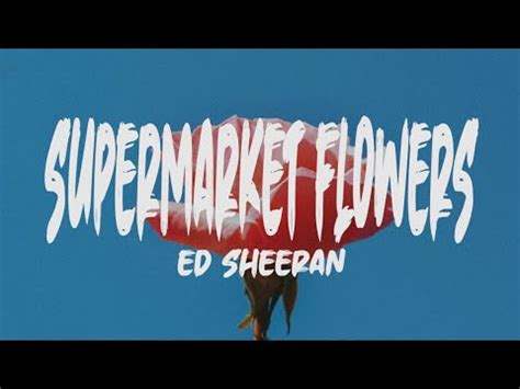 Original lyrics of supermarket flowers song by ed sheeran. Ed Sheeran - Supermarket Flowers (Lyrics) - YouTube