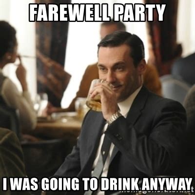 At memesmonkey.com find thousands of memes categorized into thousands of categories. farewell party i was going to drink anyway - don draper ...