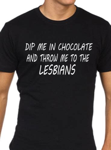 Mens Funny T Shirt Dip Me In Chocolate And Throw Me To The Lesbians Ebay