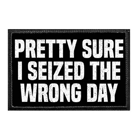 Pretty Sure I Seized The Wrong Day Removable Patch Funny Signs Funny Jokes Hilarious Funny