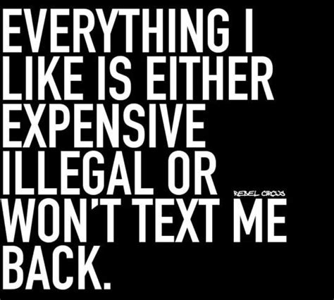 Everything I Like Is Either Expensive Illegal Or Won T Text Me Back