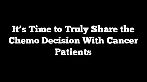 Its Time To Truly Share The Chemo Decision With Cancer Patients Regarded