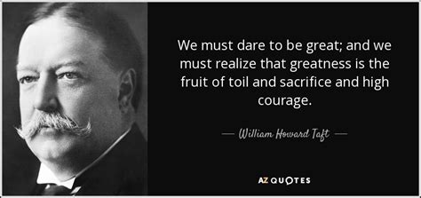 William Howard Taft Quote We Must Dare To Be Great And We Must Realize
