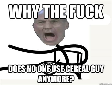 Why The Fuck Does No One Use Cereal Guy Anymore Misc Quickmeme