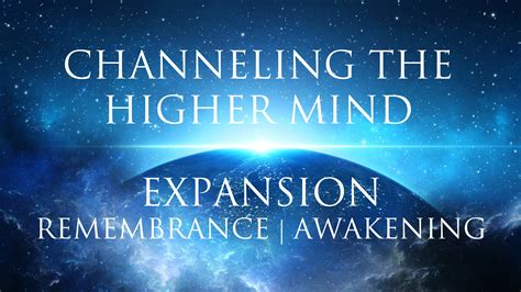 Channeling The Higher Mind Expansion Remembrance Awakening Your