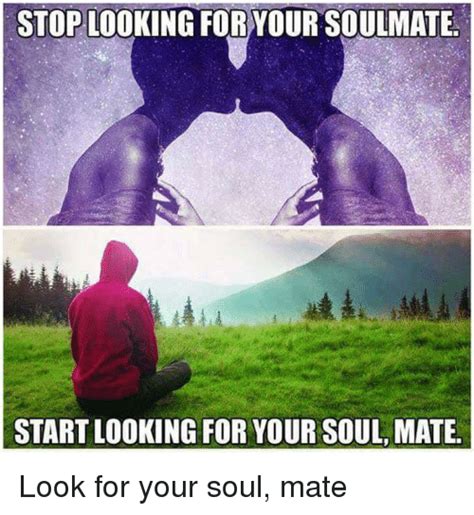 Stop Looking For Your Soulmate Startlooking For Your Soul Mate Look For