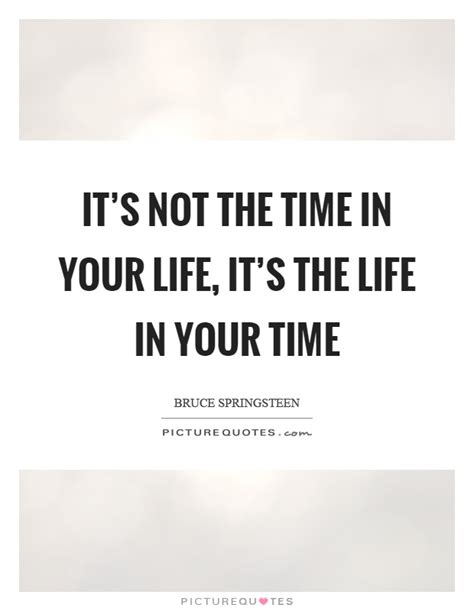Its Not The Time In Your Life Its The Life In Your Time Picture Quotes