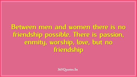 Between Men And Women There Is No Friendship Possible There Is Passion