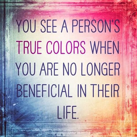 A couple unloyal friends as well as an ungrateful ex who is a dead beat dad to our daughter. You see a person's true colors when you are no longer beneficial in their life. #Quote #truth ...