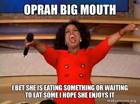 Oprah Big Mouth I Bet She Is Eating Something Or Waiting To Eat Some I Hope She Enjoys It