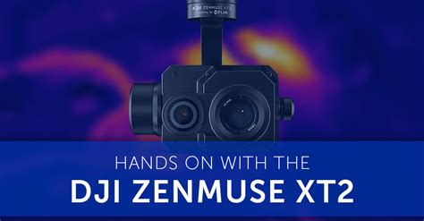 Hands On With The Dji Zenmuse Xt2 Thermal Camera ™