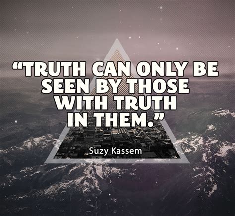 Truth Can Only Be Seen By Those With Truth In Them. Suzy Kassem Quotes ...