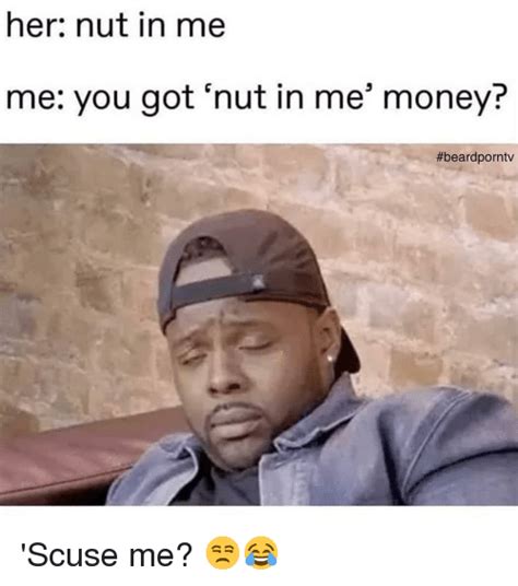 Her Nut In Me Me You Got Nut In Me Money Scuse Me 😒😂 Meme On Meme