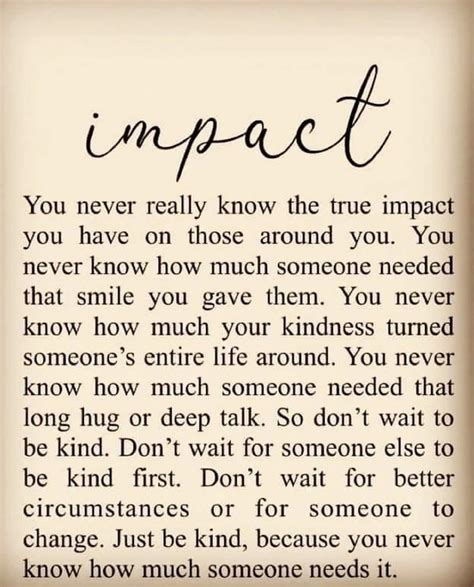You never know what someone is going through. You Never Really Know The True Impact You Have On Those Around You. You Never Know How Much ...