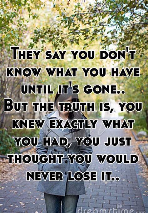 They Say You Don T Know What You Have Until It S Gone But The Truth Is You Knew Exactly What