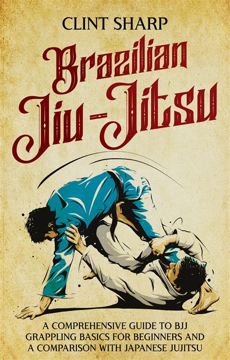 Brazilian Jiu Jitsu A Comprehensive Guide To Bjj Grappling Basics For