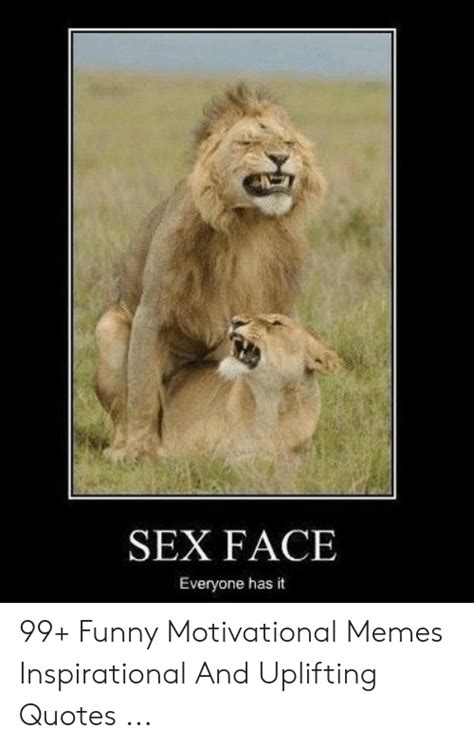 Sex Face Everyone Has It 99 Funny Motivational Memes Inspirational And Uplifting Quotes Funny