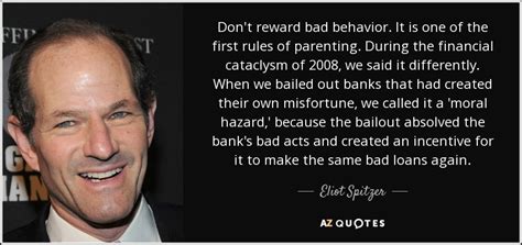 Eliot Spitzer Quote Dont Reward Bad Behavior It Is One Of The First