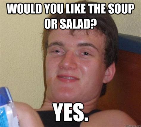 Would You Like The Soup Or Salad Yes 10 Guy Quickmeme
