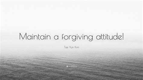 Tae Yun Kim Quote Maintain A Forgiving Attitude