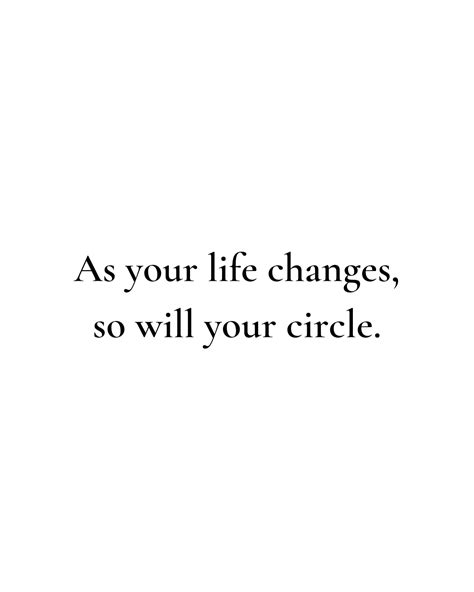 As Your Life Changes So Will Your Circle People Will Come And Go You