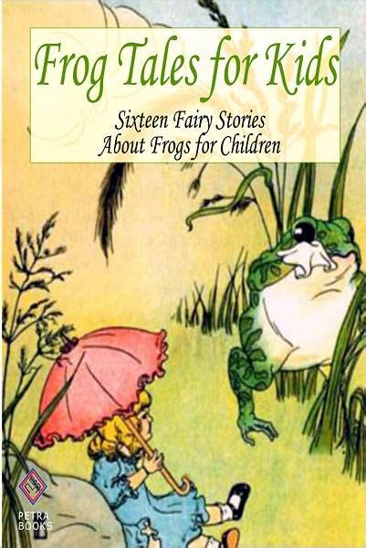 Frog Tales For Kids Sixteen Fairy Stories About Frogs For Children By