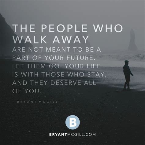 The People Who Walk Away Are Not Meant To Be A Part Of Your Future Let