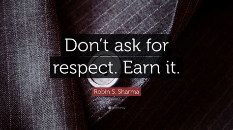 Robin S Sharma Quote Dont Ask For Respect Earn It