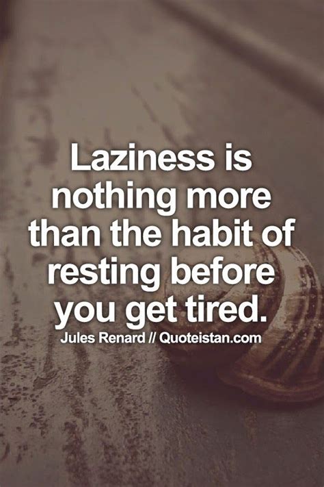 Laziness Is Nothing More Than The Habit Of Resting Before You Get