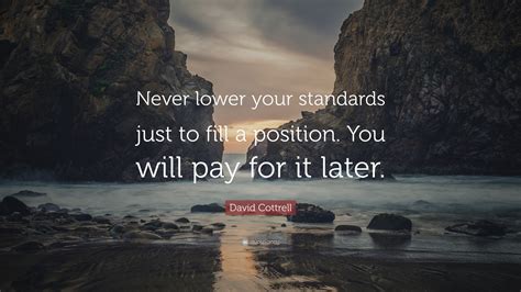 David Cottrell Quote “never Lower Your Standards Just To Fill A Position You Will Pay For It