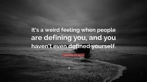 Discover 1544 quotes tagged as strange quotations: Leonardo DiCaprio Quote: "It's a weird feeling when people are defining you, and you haven't ...