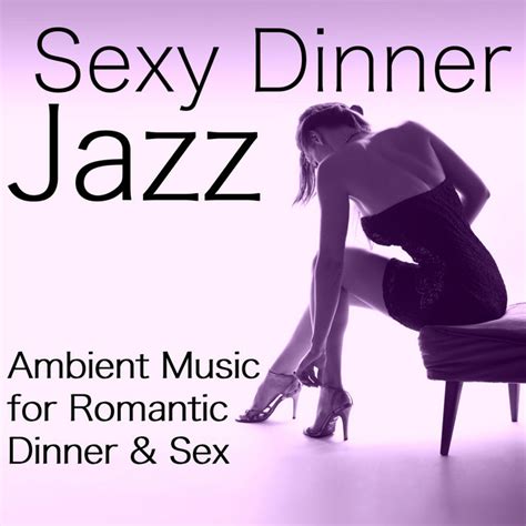 Sexy Dinner Jazz Ambient Music For Romantic Dinner And Sex By Jazz